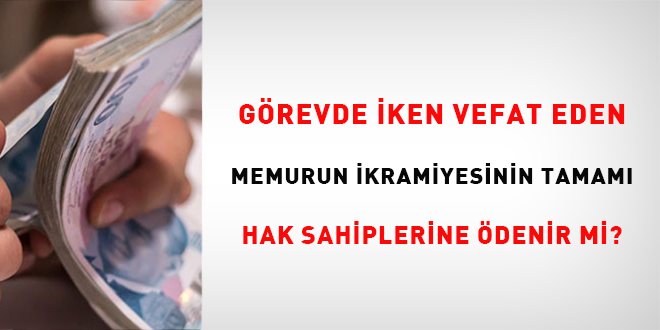 Görevde iken vefat eden memurun ikramiyesinin tamamı hak sahiplerine ödenir mi ?